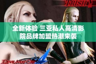 全新体验 三亚私人高清影院品牌加盟热潮来袭