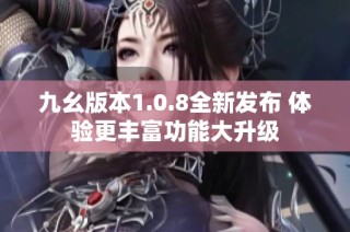 九幺版本1.0.8全新发布 体验更丰富功能大升级