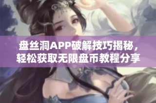 盘丝洞APP破解技巧揭秘，轻松获取无限盘币教程分享