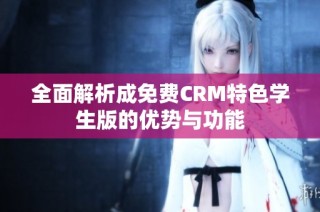 全面解析成免费CRM特色学生版的优势与功能