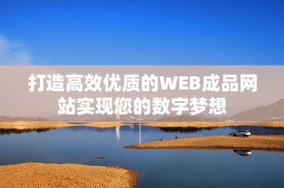 打造高效优质的WEB成品网站实现您的数字梦想