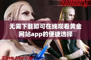 无需下载即可在线观看黄金网站app的便捷选择