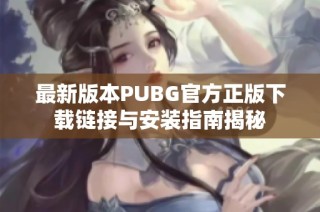 最新版本PUBG官方正版下载链接与安装指南揭秘