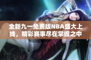 全新九一免费版NBA盛大上线，精彩赛事尽在掌握之中