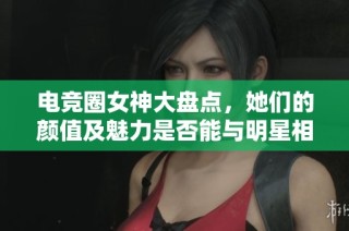 电竞圈女神大盘点，她们的颜值及魅力是否能与明星相媲美，你最喜欢哪一位呢？