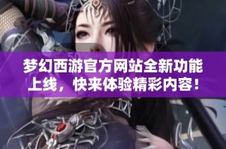 梦幻西游官方网站全新功能上线，快来体验精彩内容！