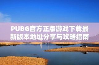 PUBG官方正版游戏下载最新版本地址分享与攻略指南