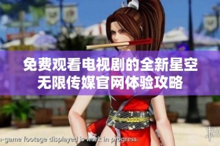 免费观看电视剧的全新星空无限传媒官网体验攻略