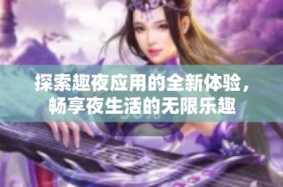 探索趣夜应用的全新体验，畅享夜生活的无限乐趣