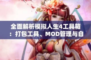 全面解析模拟人生4工具箱：打包工具、MOD管理与自制攻略