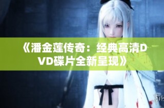 《潘金莲传奇：经典高清DVD碟片全新呈现》