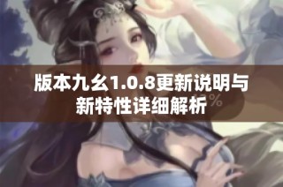 版本九幺1.0.8更新说明与新特性详细解析