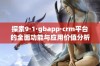 探索9·1·gbapp·crm平台的全面功能与应用价值分析