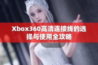 Xbox360高清连接线的选择与使用全攻略