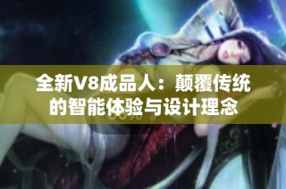 全新V8成品人：颠覆传统的智能体验与设计理念