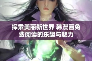 探索美丽新世界 韩漫画免费阅读的乐趣与魅力