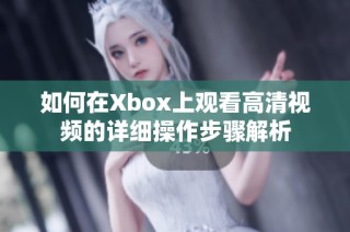 如何在Xbox上观看高清视频的详细操作步骤解析