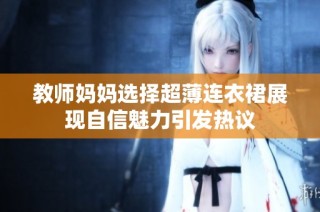 教师妈妈选择超薄连衣裙展现自信魅力引发热议