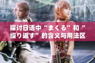 探讨日语中“まくる”和“缲り返す”的含义与用法区别