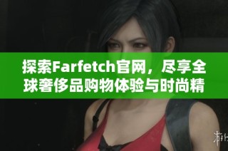 探索Farfetch官网，尽享全球奢侈品购物体验与时尚精选