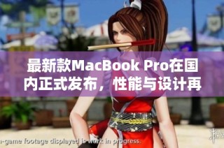 最新款MacBook Pro在国内正式发布，性能与设计再攀高峰