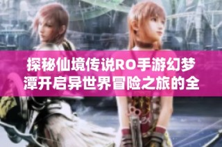 探秘仙境传说RO手游幻梦潭开启异世界冒险之旅的全新精彩篇章