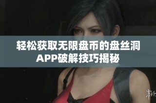 轻松获取无限盘币的盘丝洞APP破解技巧揭秘