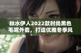 秋水伊人2022款时尚黑色毛呢外套，打造优雅冬季风格