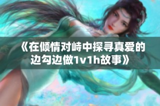 《在倾情对峙中探寻真爱的边勾边做1v1h故事》