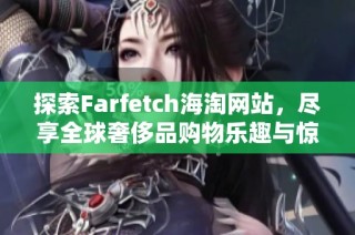 探索Farfetch海淘网站，尽享全球奢侈品购物乐趣与惊喜