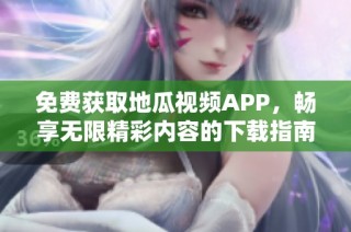 免费获取地瓜视频APP，畅享无限精彩内容的下载指南