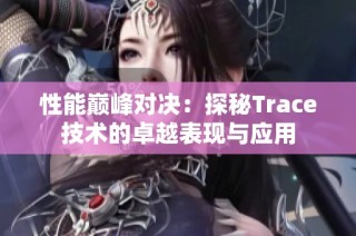 性能巅峰对决：探秘Trace技术的卓越表现与应用