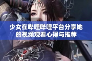 少女在哔哩哔哩平台分享她的视频观看心得与推荐