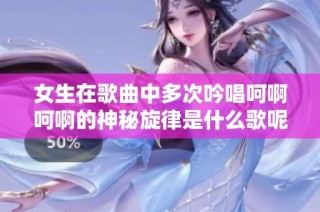 女生在歌曲中多次吟唱呵啊呵啊的神秘旋律是什么歌呢