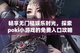 畅享无门槛娱乐时光，探索poki小游戏的免费入口攻略