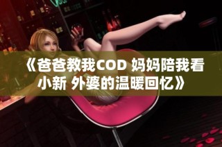 《爸爸教我COD 妈妈陪我看小新 外婆的温暖回忆》