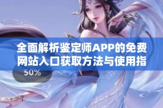 全面解析鉴定师APP的免费网站入口获取方法与使用指南