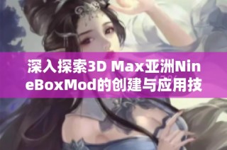 深入探索3D Max亚洲NineBoxMod的创建与应用技巧