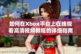 如何在Xbox平台上在线观看高清视频教程的详细指南