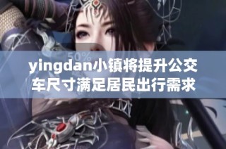 yingdan小镇将提升公交车尺寸满足居民出行需求