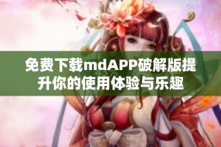 免费下载mdAPP破解版提升你的使用体验与乐趣