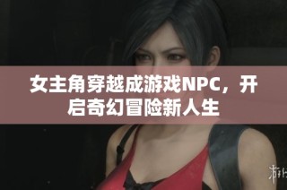 女主角穿越成游戏NPC，开启奇幻冒险新人生