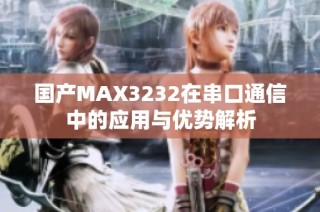 国产MAX3232在串口通信中的应用与优势解析