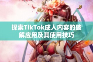 探索TikTok成人内容的破解应用及其使用技巧