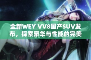 全新WEY VV8国产SUV发布，探索豪华与性能的完美结合