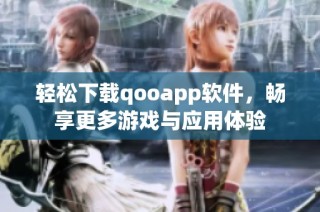 轻松下载qooapp软件，畅享更多游戏与应用体验