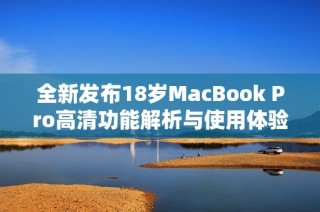 全新发布18岁MacBook Pro高清功能解析与使用体验分享