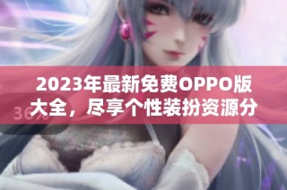 2023年最新免费OPPO版大全，尽享个性装扮资源分享