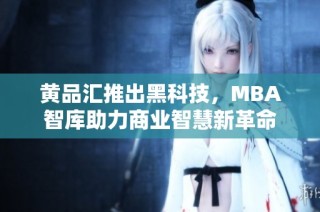 黄品汇推出黑科技，MBA智库助力商业智慧新革命