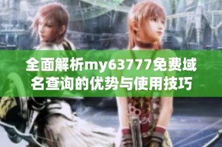 全面解析my63777免费域名查询的优势与使用技巧